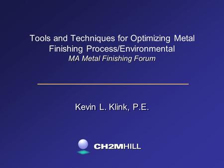 MA Metal Finishing Forum Tools and Techniques for Optimizing Metal Finishing Process/Environmental MA Metal Finishing Forum Kevin L. Klink, P.E.