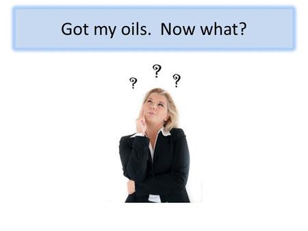 Got my oils. Now what?.