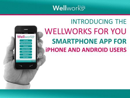 Smartphone App INTRODUCING THE WELLWORKS FOR YOU SMARTPHONE APP FOR iPHONE AND ANDROID USERS.