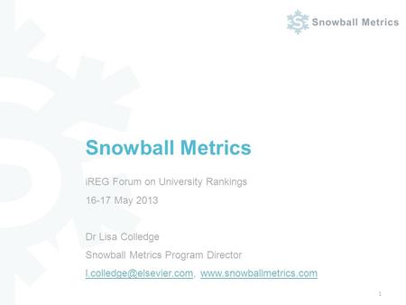 IREG Forum on University Rankings 16-17 May 2013 Dr Lisa Colledge Snowball Metrics Program Director
