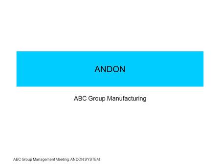 ABC Group Management Meeting: ANDON SYSTEM ANDON ABC Group Manufacturing.