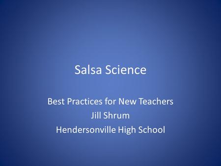 Salsa Science Best Practices for New Teachers Jill Shrum Hendersonville High School.