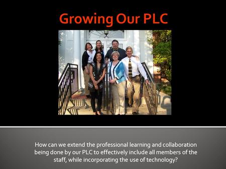 How can we extend the professional learning and collaboration being done by our PLC to effectively include all members of the staff, while incorporating.