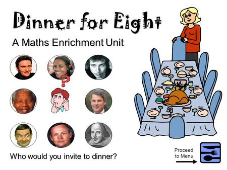 Dinner for Eight A Maths Enrichment Unit Who would you invite to dinner? Proceed to Menu.