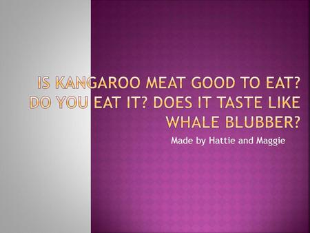 Made by Hattie and Maggie. Hi I am Hattie and this is Maggie we are about to tell you what kangaroo tastes like. Through this slide show we will share.