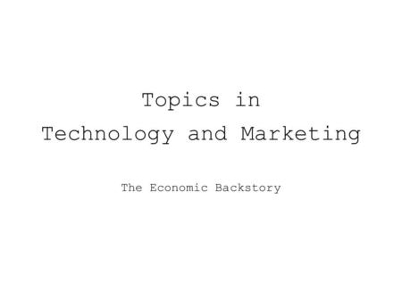 Topics in Technology and Marketing The Economic Backstory.