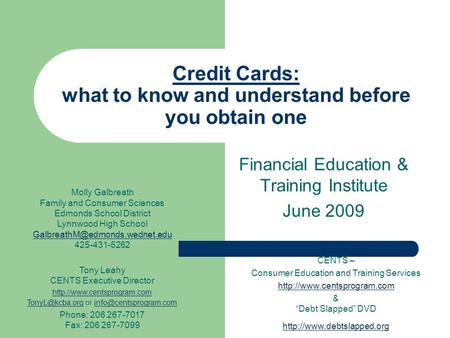Credit Cards: what to know and understand before you obtain one Financial Education & Training Institute June 2009 CENTS – Consumer Education and Training.
