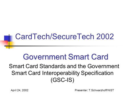 CardTech/SecureTech 2002 Government Smart Card Government Smart Card Smart Card Standards and the Government Smart Card Interoperability Specification.