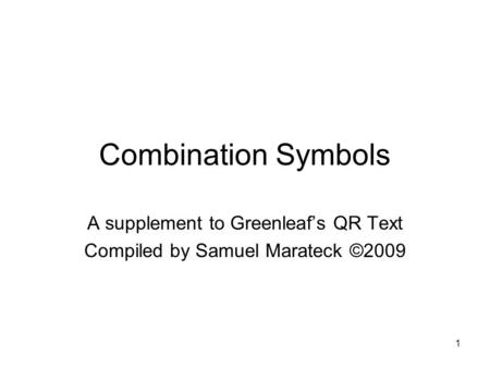 1 Combination Symbols A supplement to Greenleafs QR Text Compiled by Samuel Marateck ©2009.
