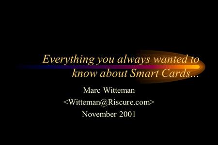 Everything you always wanted to know about Smart Cards... Marc Witteman November 2001.