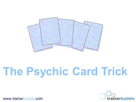 Www.trainerbubble.com The Psychic Card Trick. www.trainerbubble.com Instructions: This PowerPoint training game is designed more as a bit of fun to break.