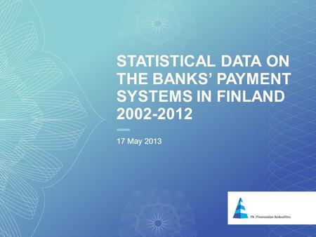 1 STATISTICAL DATA ON THE BANKS PAYMENT SYSTEMS IN FINLAND 2002-2012 17 May 2013.