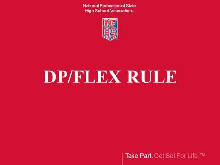 Take Part. Get Set For Life. National Federation of State High School Associations DP/FLEX RULE.