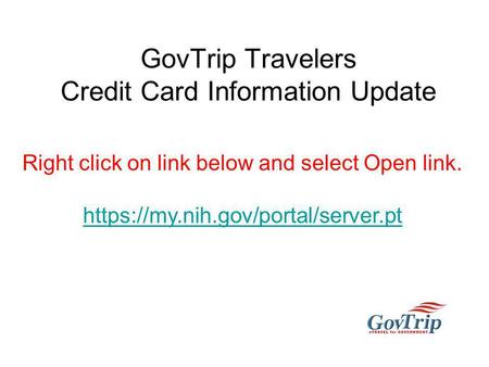 GovTrip Travelers Credit Card Information Update Right click on link below and select Open link. https://my.nih.gov/portal/server.pt.