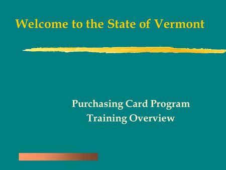 Welcome to the State of Vermont Purchasing Card Program Training Overview.