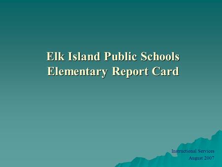 Elk Island Public Schools Elementary Report Card Instructional Services August 2007.