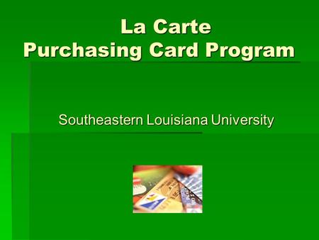 La Carte Purchasing Card Program La Carte Purchasing Card Program Southeastern Louisiana University.