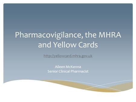 Pharmacovigilance, the MHRA and Yellow Cards  Aileen McKenna Senior Clinical Pharmacist.