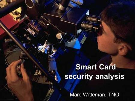 Smart Card security analysis Smart Card security analysis Marc Witteman, TNO.