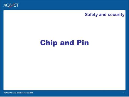 1 AQA ICT AS Level © Nelson Thornes 2008 1 Safety and security Chip and Pin.
