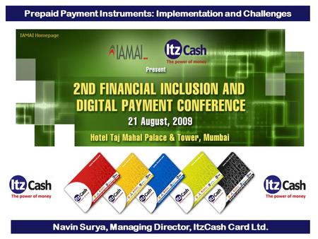 1 Prepaid Payment Instruments: Implementation and Challenges Navin Surya, Managing Director, ItzCash Card Ltd.