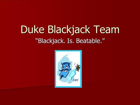 Duke Blackjack Team Blackjack. Is. Beatable.. Goals of the DBT Develop skills and techniques to turn your knowledge into a significant edge over casinos.