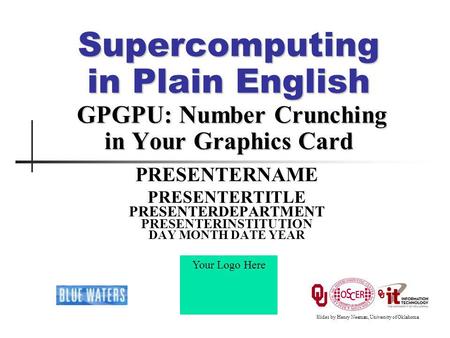 Supercomputing in Plain English GPGPU: Number Crunching in Your Graphics Card PRESENTERNAME PRESENTERTITLE PRESENTERDEPARTMENT PRESENTERINSTITUTION DAY.