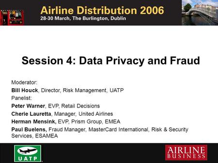 Session 4: Data Privacy and Fraud Moderator: Bill Houck, Director, Risk Management, UATP Panelist: Peter Warner, EVP, Retail Decisions Cherie Lauretta,