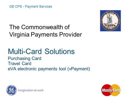 Multi-Card Solutions Purchasing Card Travel Card eVA electronic payments tool (vPayment) GE CPS - Payment Services The Commonwealth of Virginia Payments.