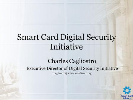 Smart Card Digital Security Initiative Charles Cagliostro Executive Director of Digital Security Initiative
