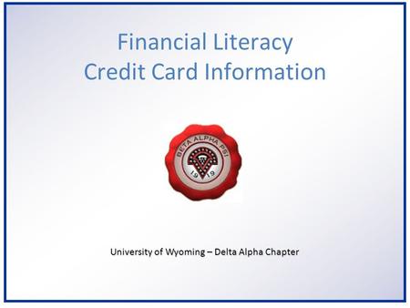 6/2/2014 University of Wyoming – Delta Alpha Chapter Financial Literacy Credit Card Information.