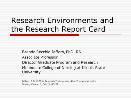 Research Environments and the Research Report Card Brenda Recchia Jeffers, PhD, RN Associate Professor Director Graduate Program and Research Mennonite.