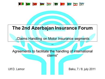 The 2nd Azerbajan Insurance Forum Claims Handling on Motor Insurance segments _ Agreements to facilitate the handling of international claims Ulf D. Lemor.