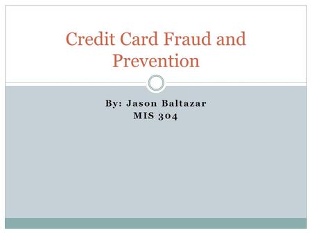 By: Jason Baltazar MIS 304 Credit Card Fraud and Prevention.