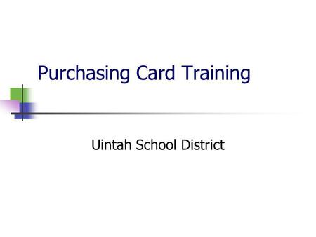 Purchasing Card Training Uintah School District. How do I get a purchasing card? Each building/program administrator assigns cards as needed at their.