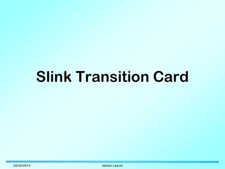 02/06/2014James Leaver Slink Transition Card. 02/06/2014James Leaver Slink Transition Card Simple 6U board: –Provides interface between FED and Slink.