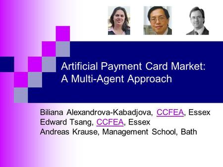 Artificial Payment Card Market: A Multi-Agent Approach Biliana Alexandrova-Kabadjova, CCFEA, EssexCCFEA Edward Tsang, CCFEA, EssexCCFEA Andreas Krause,