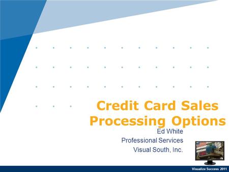 Visualize Success 2011 Ed White Professional Services Visual South, Inc. Credit Card Sales Processing Options.