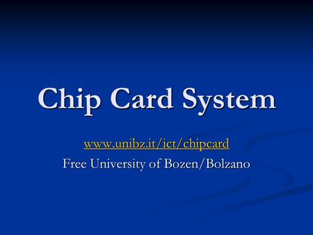 Chip Card System www.unibz.it/ict/chipcard Free University of Bozen/Bolzano.