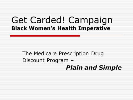 Black Womens Health Imperative Get Carded! Campaign Black Womens Health Imperative The Medicare Prescription Drug Discount Program – Plain and Simple.