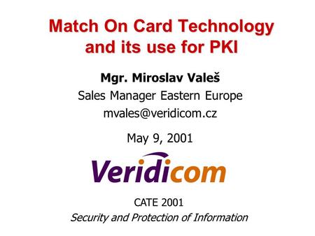 Match On Card Technology and its use for PKI Mgr. Miroslav Valeš Sales Manager Eastern Europe May 9, 2001 CATE 2001 Security and Protection.