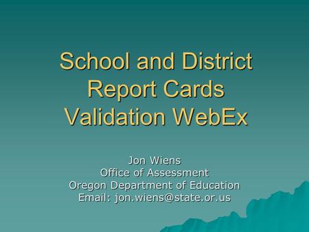 School and District Report Cards Validation WebEx Jon Wiens Office of Assessment Oregon Department of Education