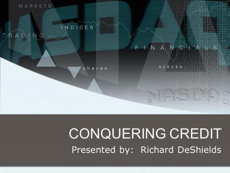CONQUERING CREDIT Presented by: Richard DeShields.