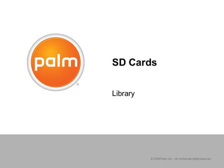 © 2006 Palm, Inc. All worldwide rights reserved. SD Cards Library.