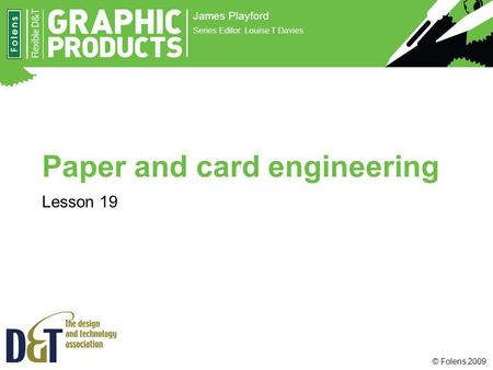 © Folens 2009 Paper and card engineering Lesson 19 James Playford Series Editor: Louise T Davies.