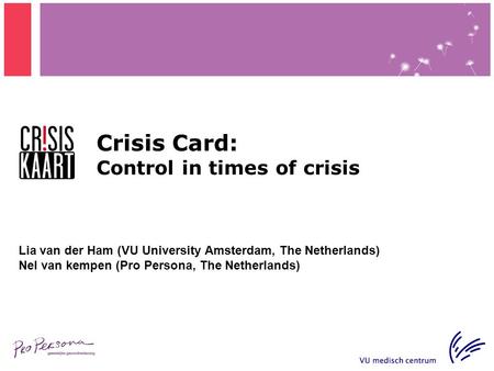 Crisis Card: Control in times of crisis Lia van der Ham (VU University Amsterdam, The Netherlands) Nel van kempen (Pro Persona, The Netherlands)