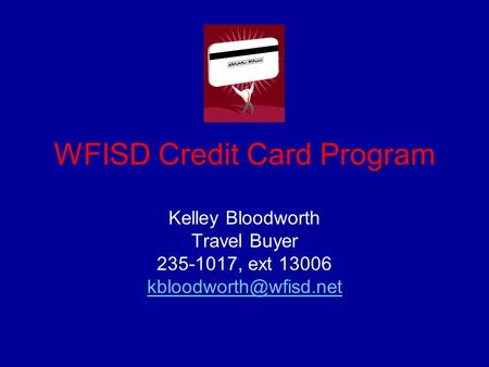 WFISD Credit Card Program Kelley Bloodworth Travel Buyer 235-1017, ext 13006