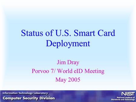 Status of U.S. Smart Card Deployment Jim Dray Porvoo 7/ World eID Meeting May 2005.