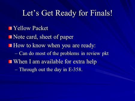Lets Get Ready for Finals! Yellow Packet Note card, sheet of paper How to know when you are ready: –Can do most of the problems in review pkt When I am.