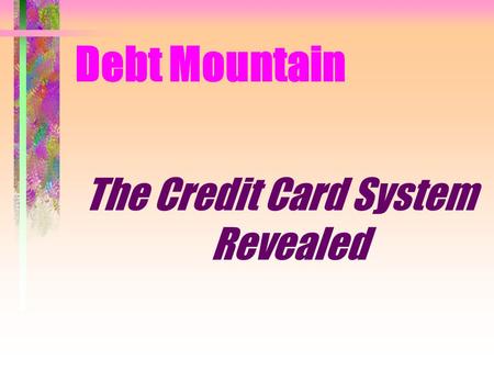 Debt Mountain The Credit Card System Revealed. Credit Card System Revealed You need a Base of Knowledge Current Laws Foundational Truth History of Credit.